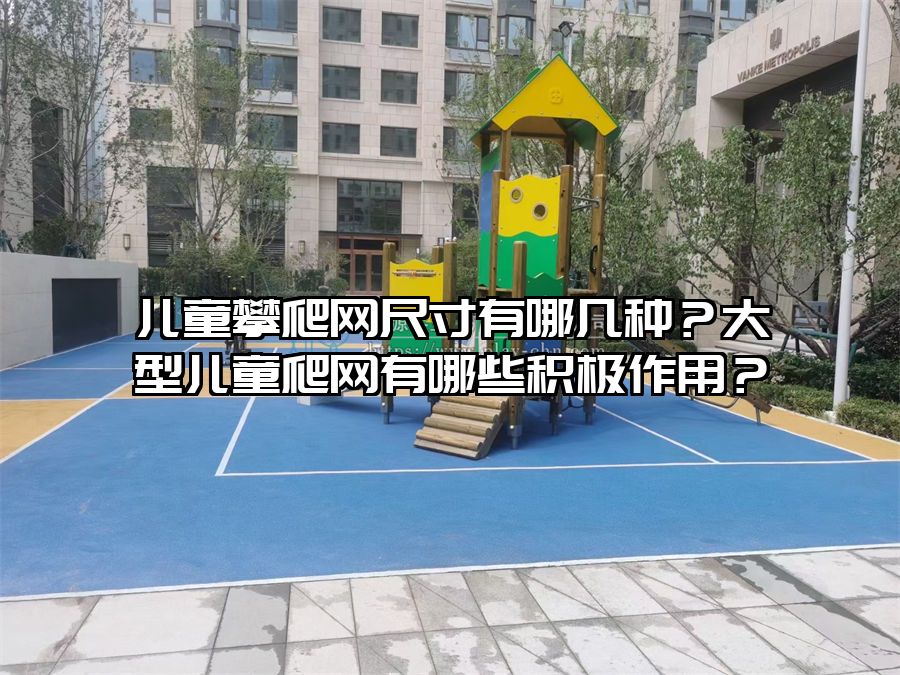 兒童攀爬網(wǎng)尺寸有哪幾種?大型兒童爬網(wǎng)有哪些積極作用?