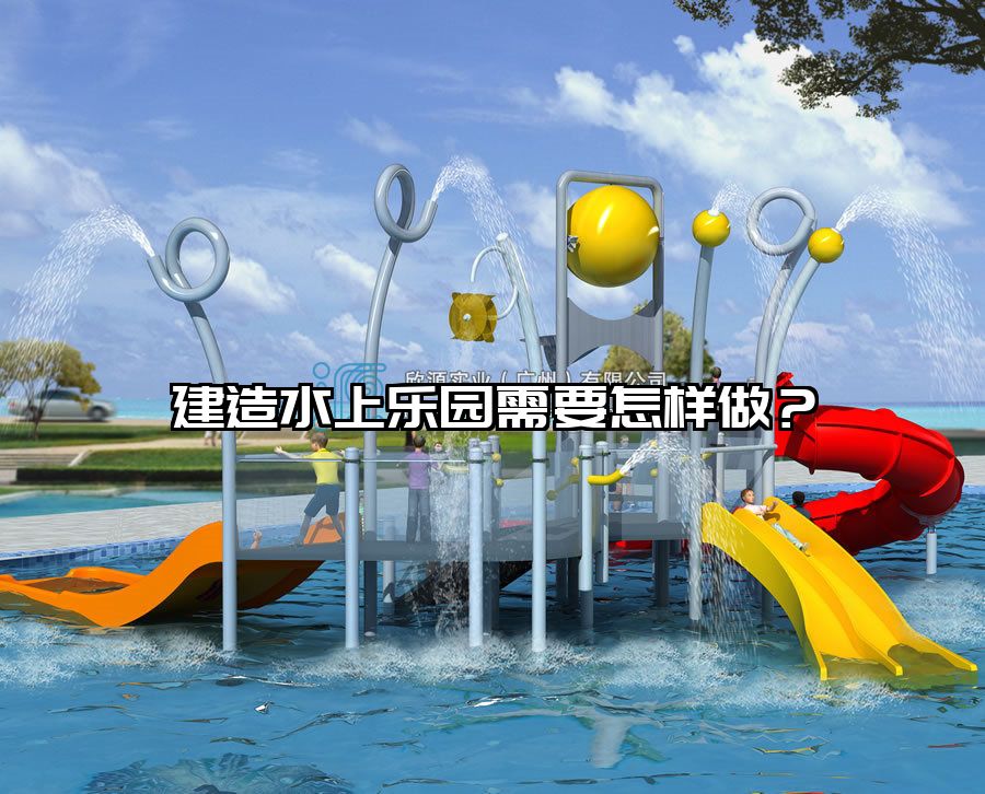 建造水上樂園需要怎樣做?水上樂園建造