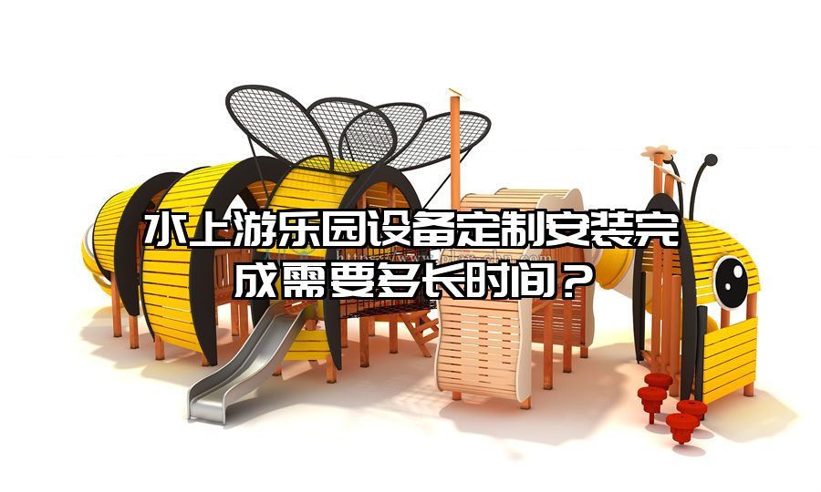 水上游樂園設備定制安裝完成需要多長時間?