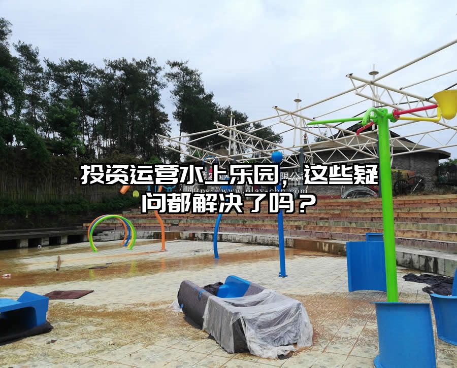 投資運營水上樂園,這些疑問都解決了嗎?