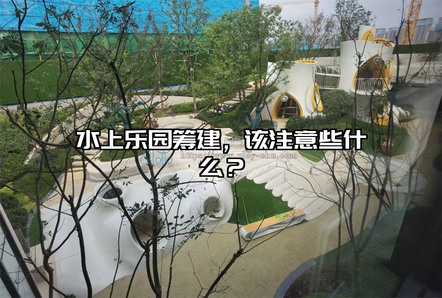 水上樂園籌建,該注意些什么?