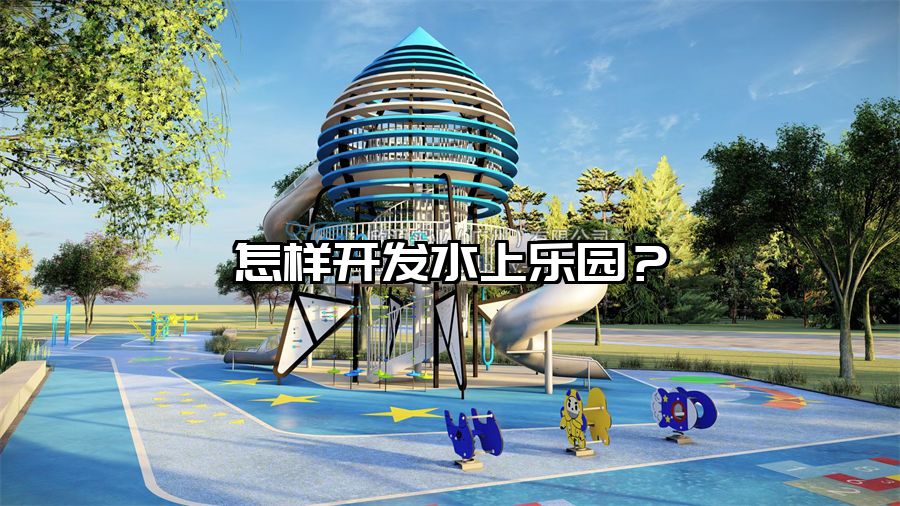 怎樣開發水上樂園?水上樂園設備廠家