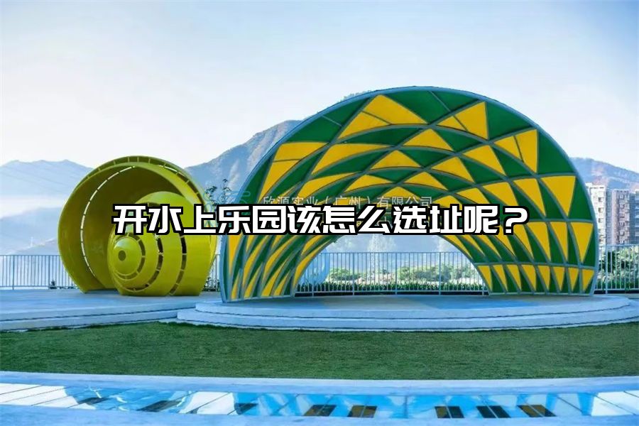 開水上樂園該怎么選址呢?