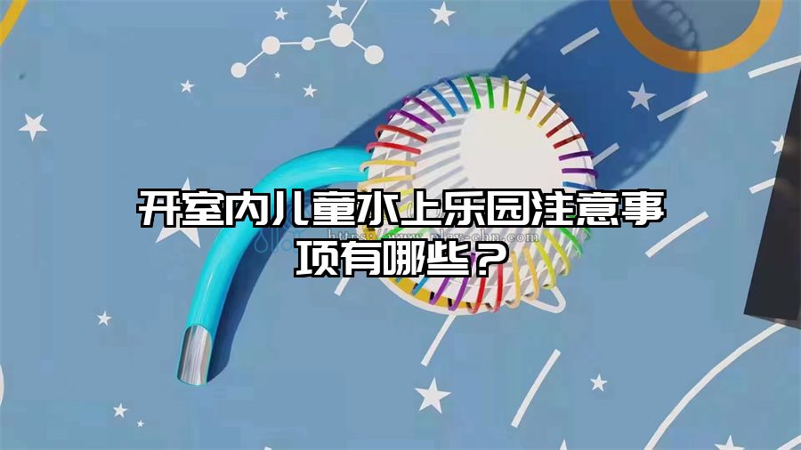 開室內(nèi)兒童水上樂園注意事項有哪些?