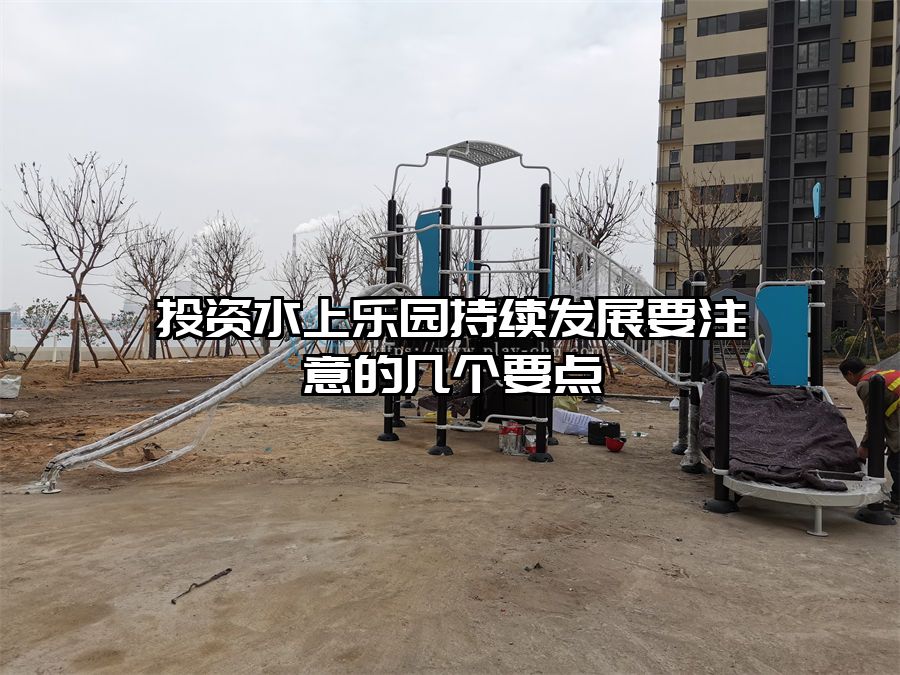 投資水上樂園持續(xù)發(fā)展要注意的幾個要點