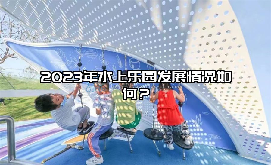 2023年水上樂園發展情況如何?