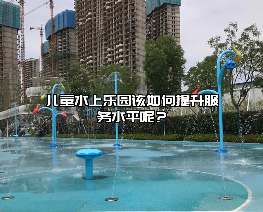 兒童水上樂園該如何提升服務水平呢?