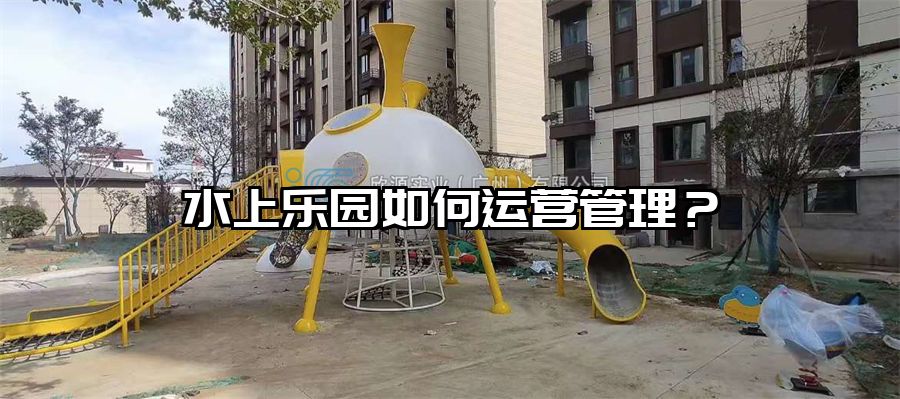 水上樂(lè)園如何運(yùn)營(yíng)管理?