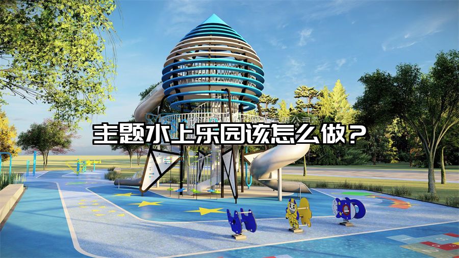 主題水上樂園該怎么做?
