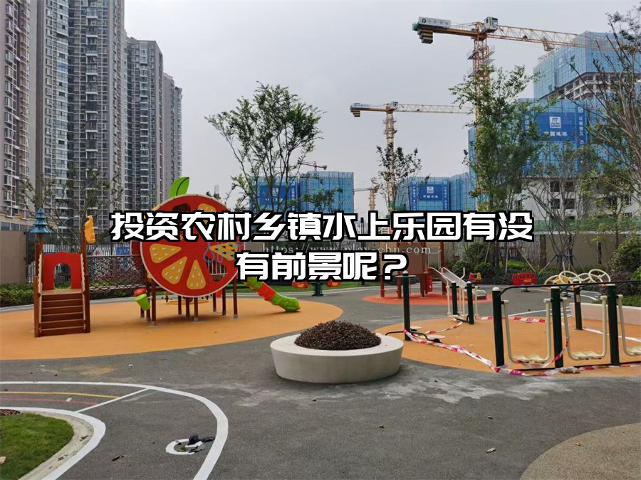 投資農村鄉鎮水上樂園有沒有前景呢?