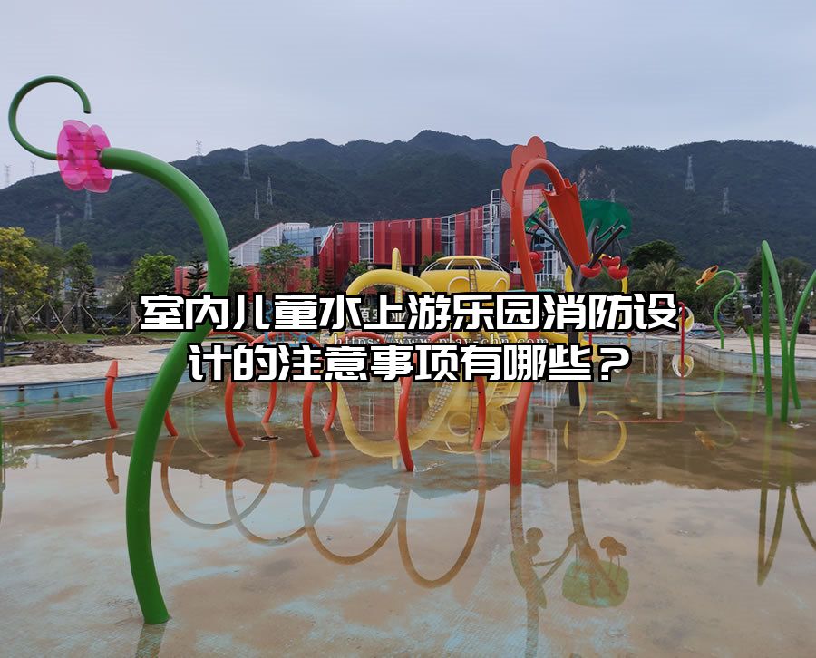 室內兒童水上游樂園消防設計的注意事項有哪些?