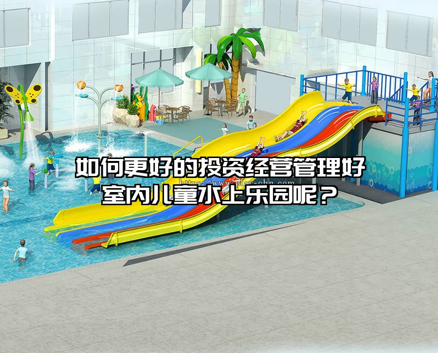如何更好的投資經(jīng)營管理好室內(nèi)兒童水上樂園呢?