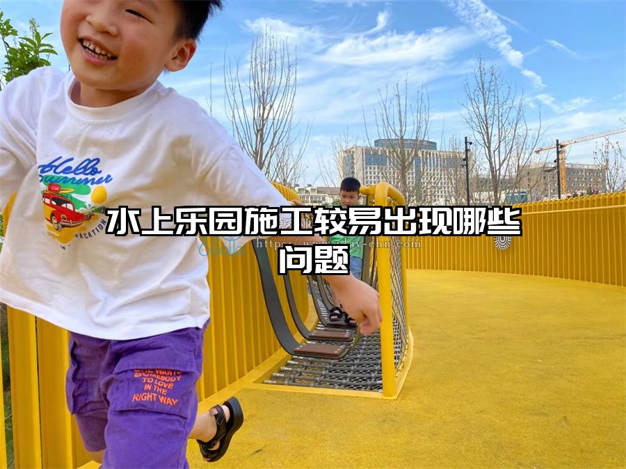 水上樂園施工較易出現哪些問題