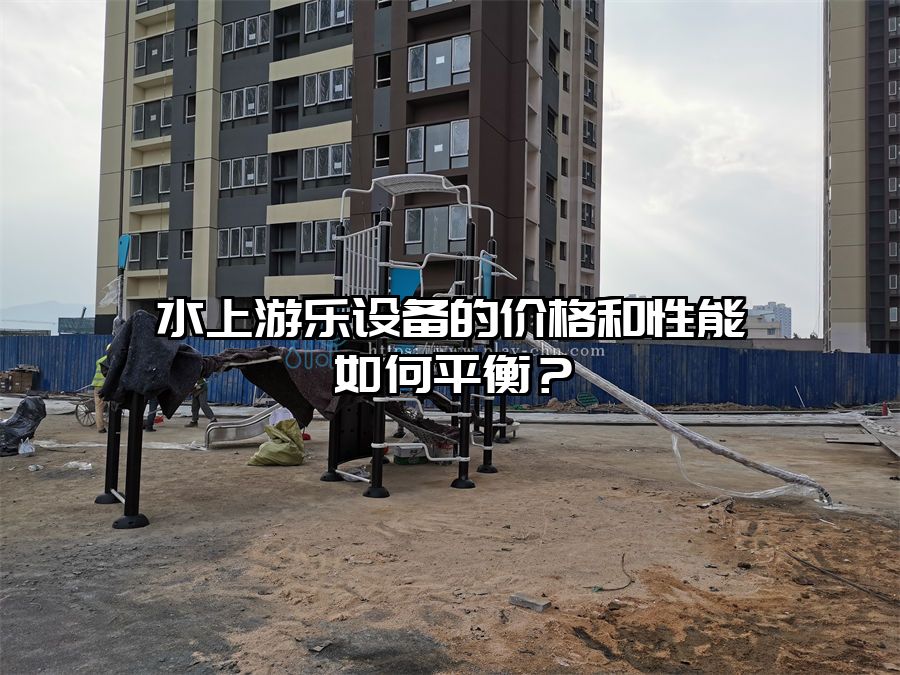 水上游樂設(shè)備的價格和性能如何平衡?