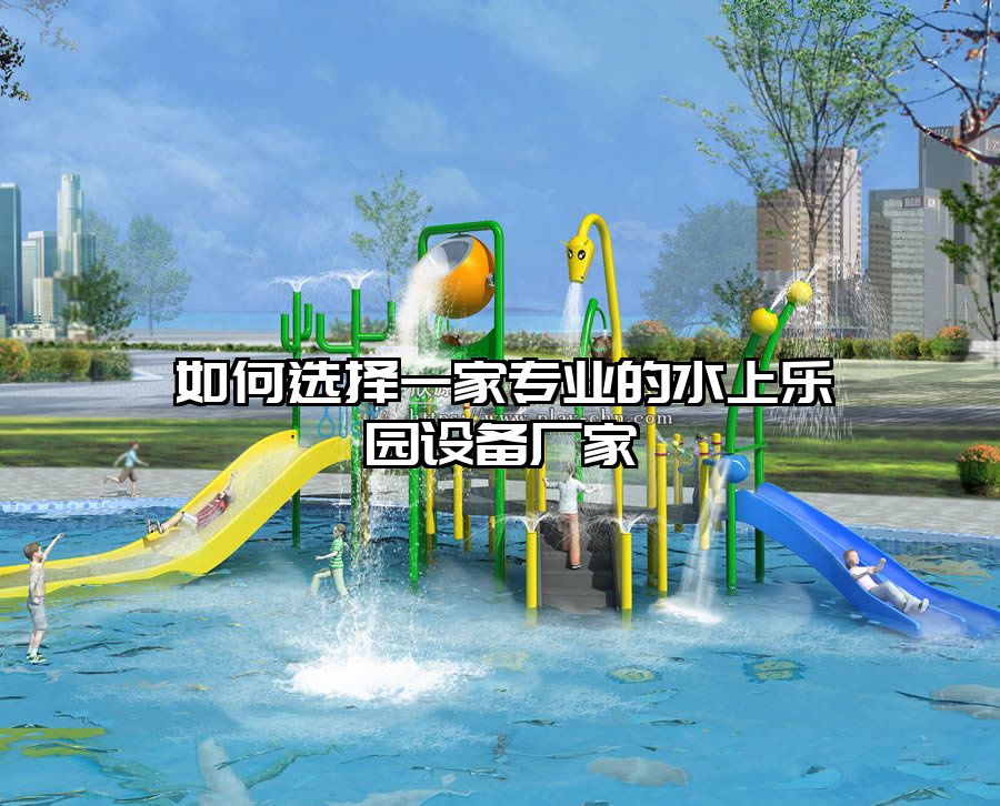 如何選擇一家專業(yè)的水上樂園設(shè)備廠家