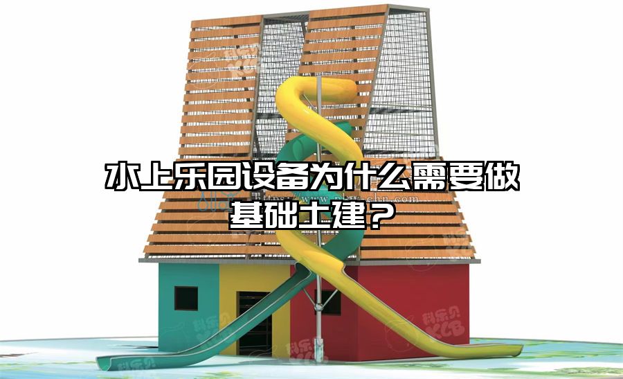水上樂園設備為什么需要做基礎土建?