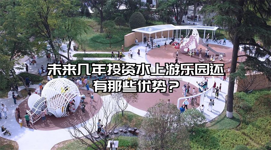 未來幾年投資水上游樂園還有那些優勢?