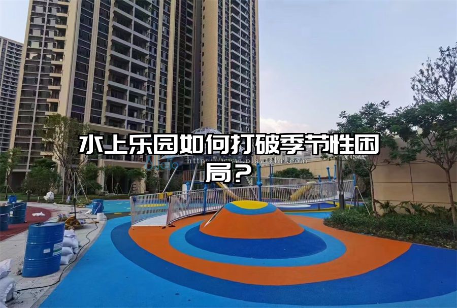 水上樂園如何打破季節性困局?