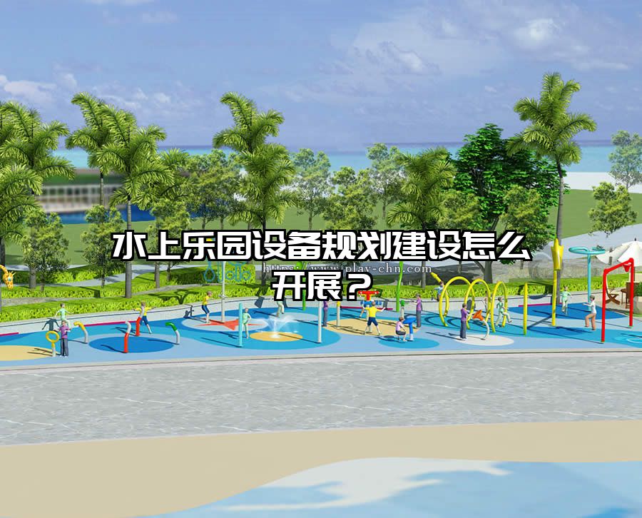 水上樂園設(shè)備規(guī)劃建設(shè)怎么開展?