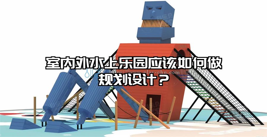 室內外水上樂園應該如何做規劃設計?
