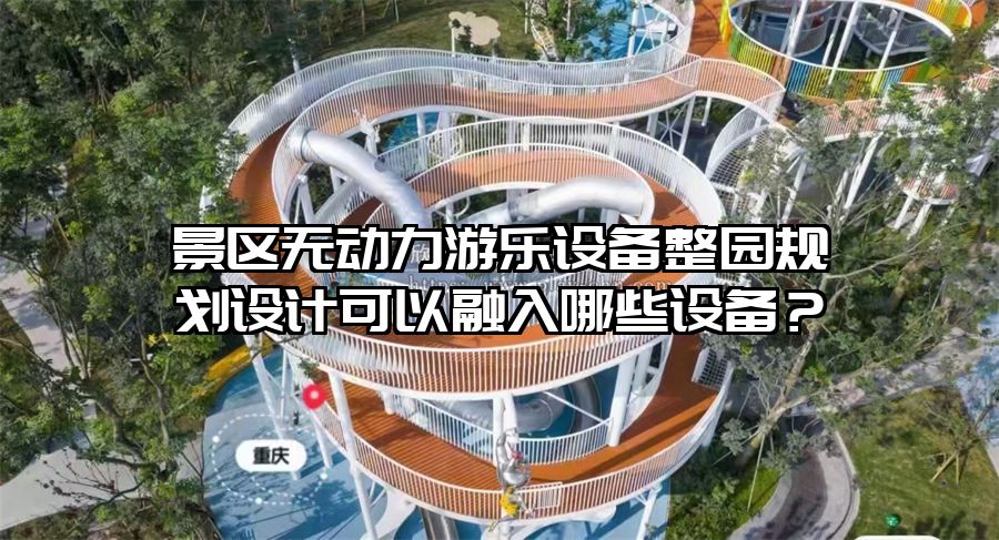 景區無動力游樂設備整園規劃設計可以融入哪些設備?