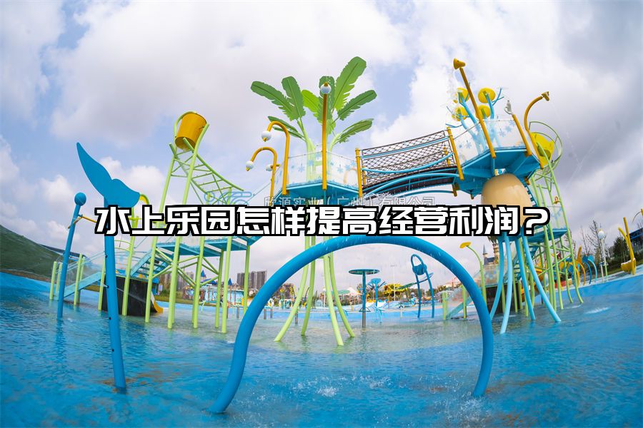 水上樂園怎樣提高經營利潤？