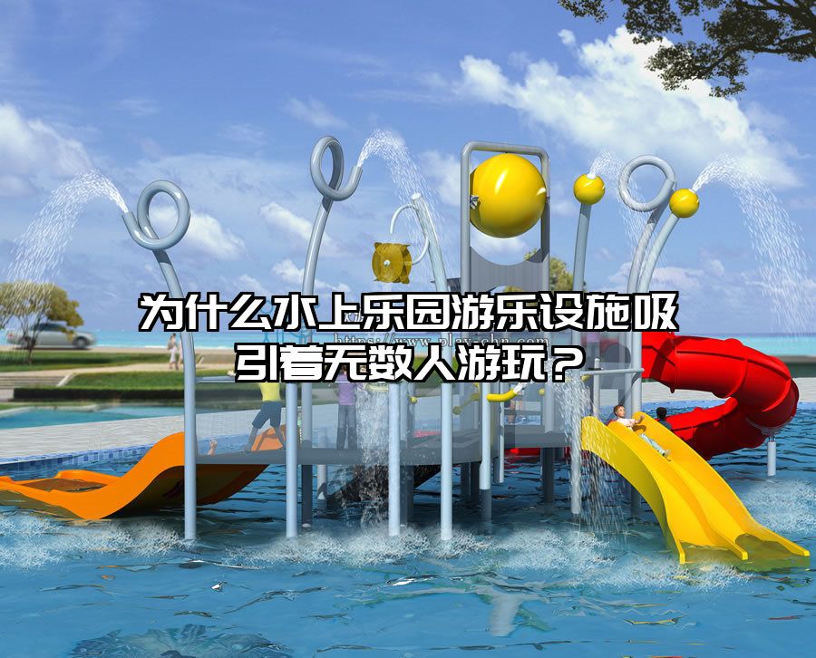 為什么水上樂園游樂設施吸引著無數人游玩?