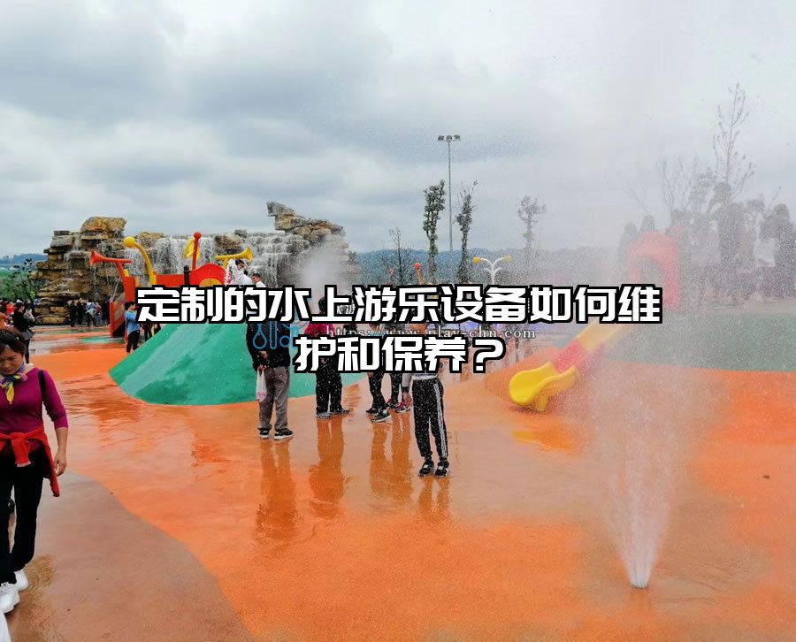 定制的水上游樂設備如何維護和保養？