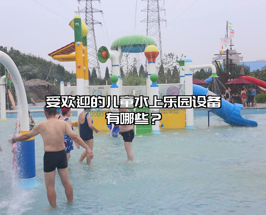 受歡迎的兒童水上樂園設備有哪些?