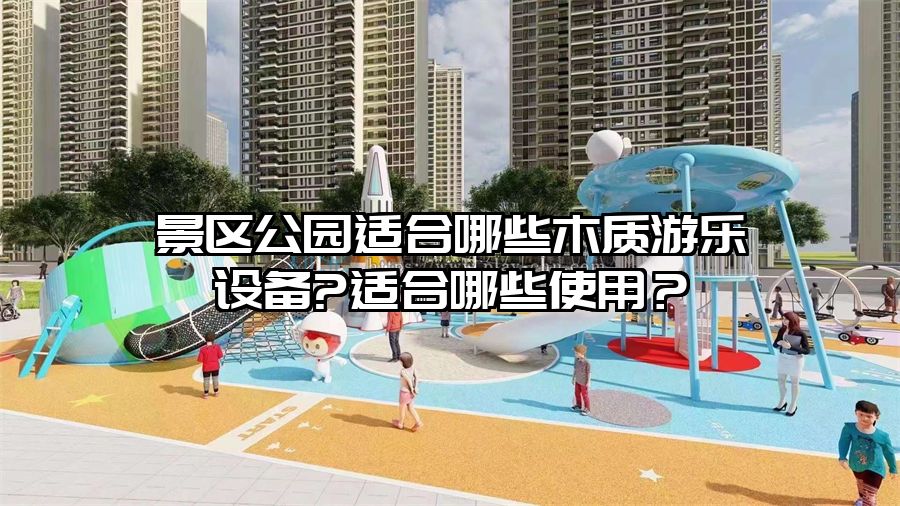 景區公園適合哪些木質游樂設備?適合哪些使用?