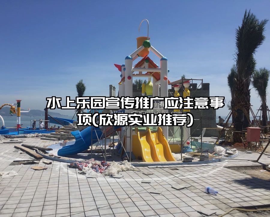 水上樂園宣傳推廣應注意事項(欣源實業推薦)