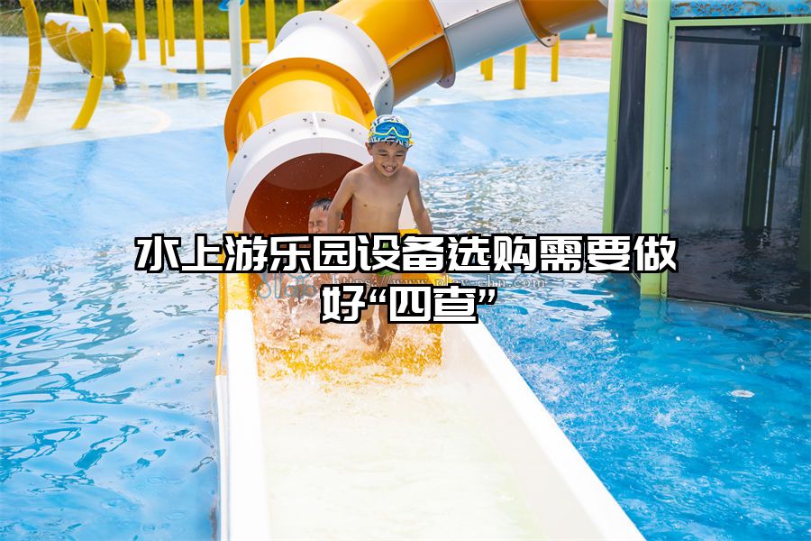 水上游樂園設備選購需要做好“四查”