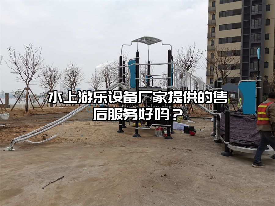 水上游樂設備廠家提供的售后服務好嗎？
