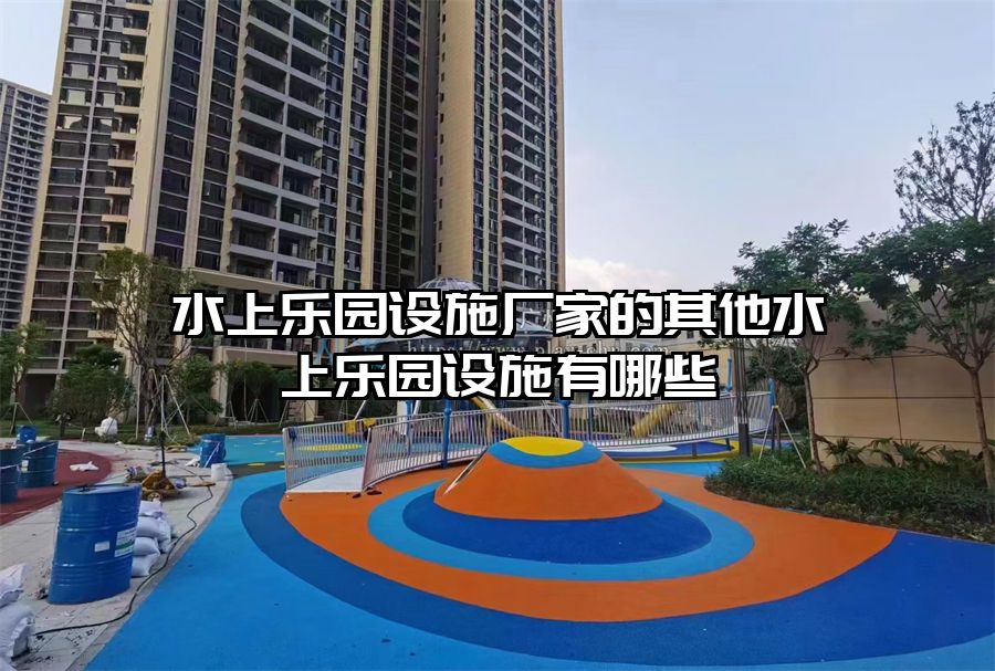 水上樂園設(shè)施廠家的其他水上樂園設(shè)施有哪些