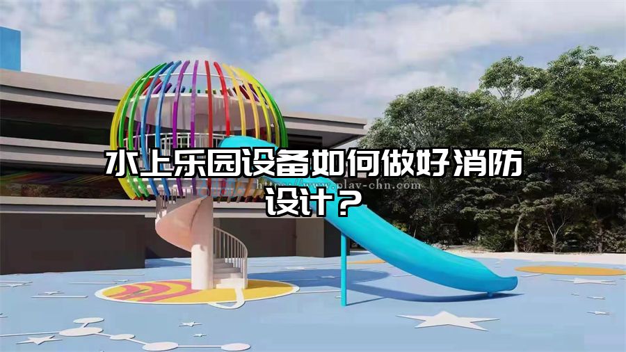 水上樂園設備如何做好消防設計？