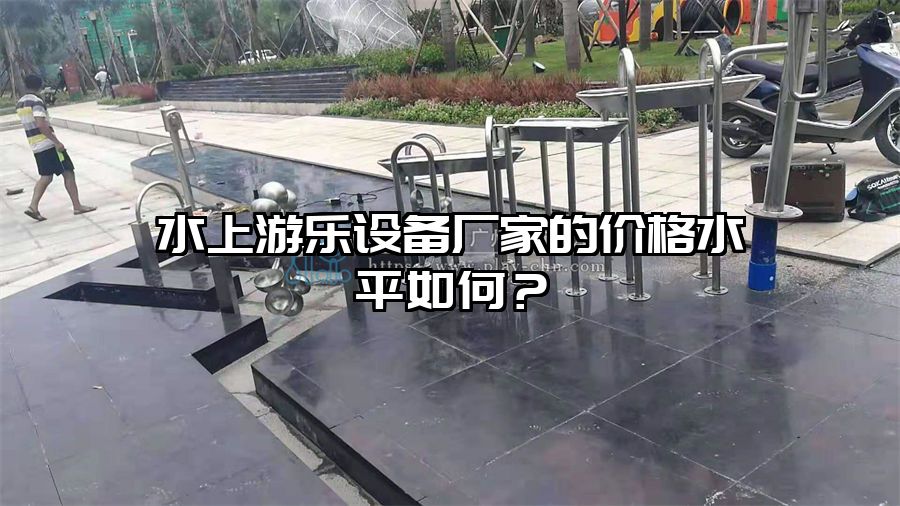 水上游樂設備廠家的價格水平如何？