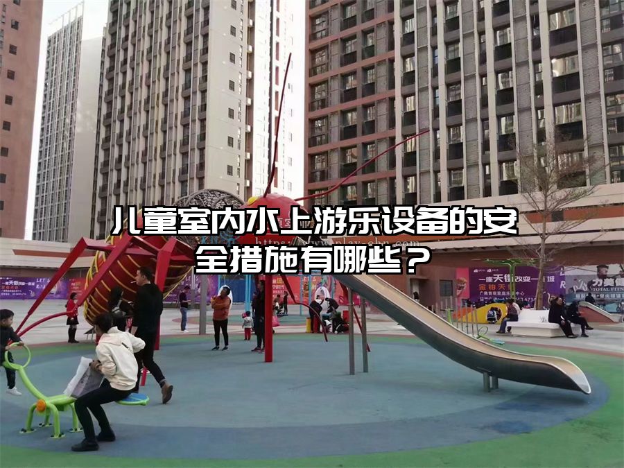 兒童室內(nèi)水上游樂設備的安全措施有哪些？