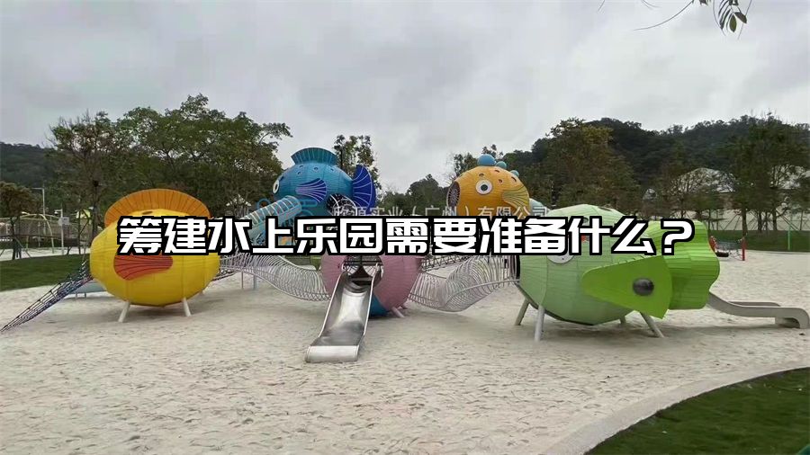 籌建水上樂園需要準備什么？