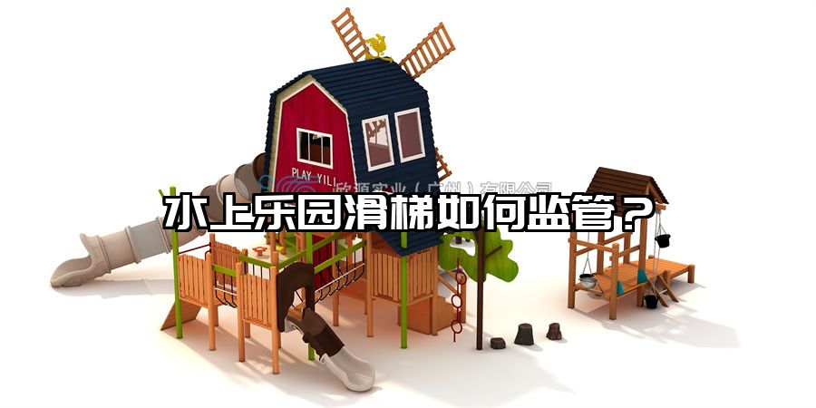 水上樂園滑梯如何監(jiān)管？