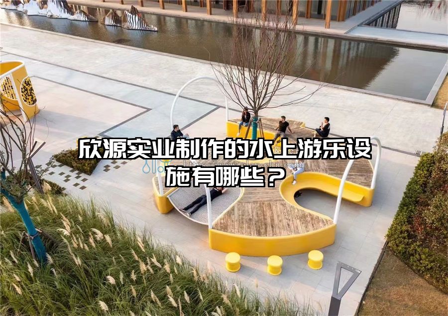 欣源實(shí)業(yè)制作的水上游樂設(shè)施有哪些？