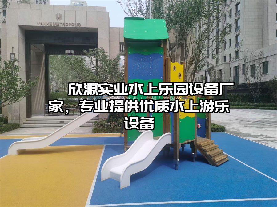 ? 欣源實業水上樂園設備廠家，專業提供優質水上游樂設備