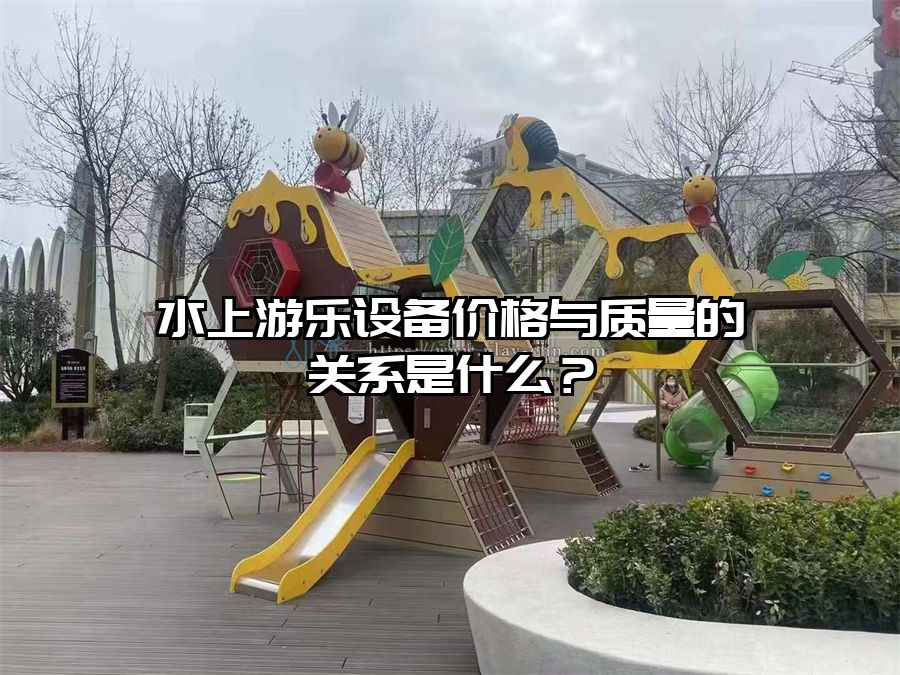 水上游樂設備價格與質量的關系是什么？