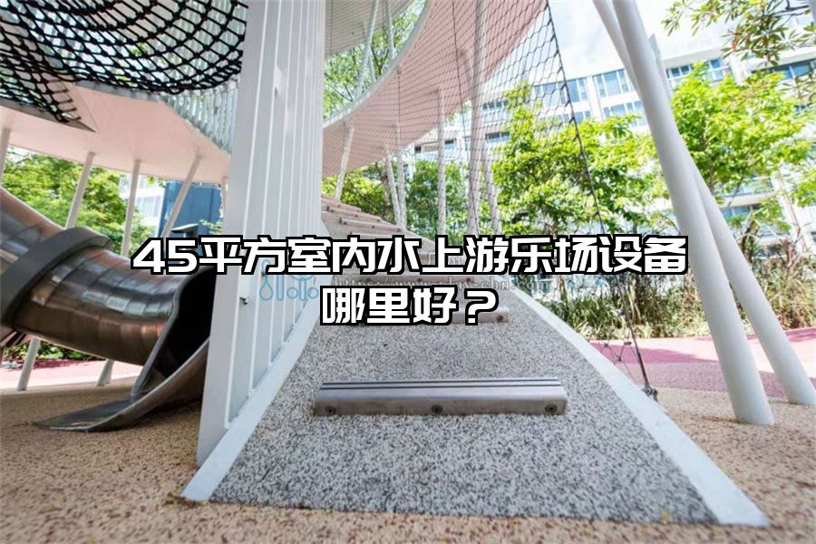 45平方室內水上游樂場設備哪里好？
