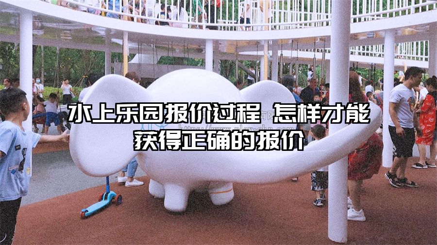 水上樂園報價過程 怎樣才能獲得正確的報價