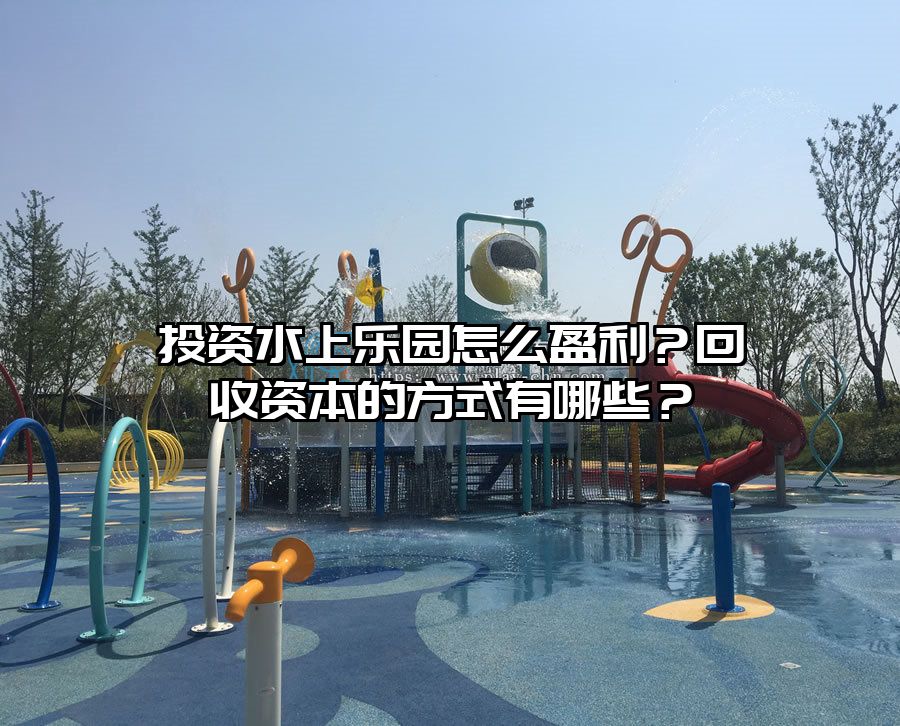 投資水上樂園怎么盈利？回收資本的方式有哪些？