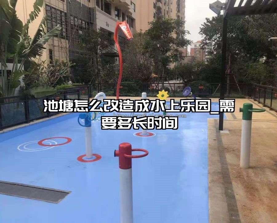 池塘怎么改造成水上樂園_需要多長時(shí)間