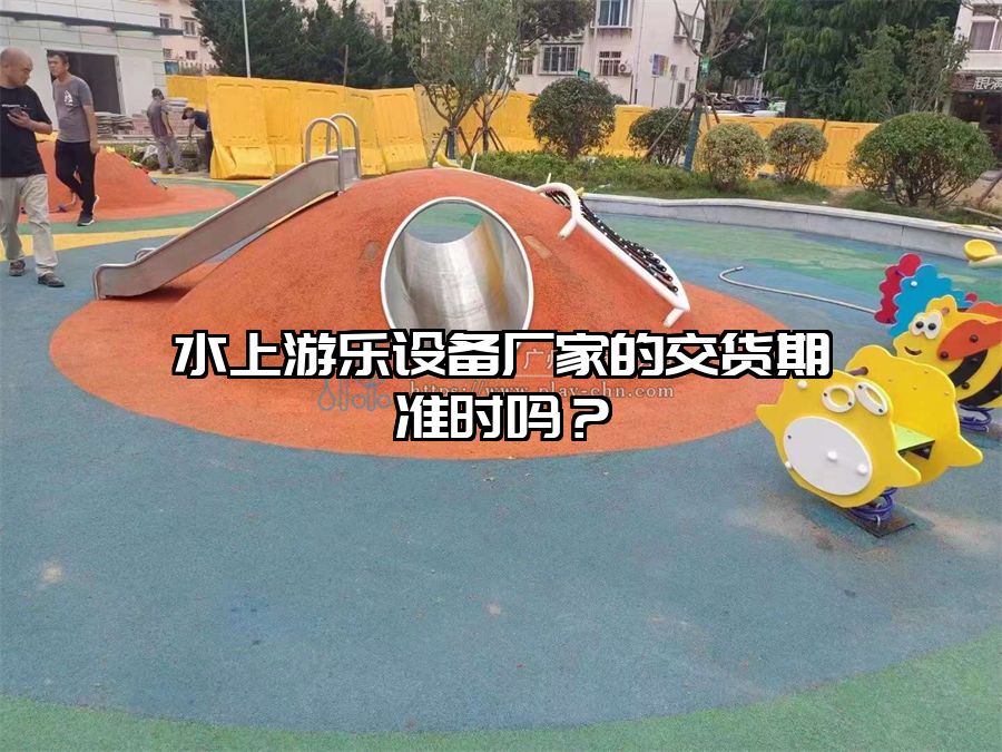 水上游樂設備廠家的交貨期準時嗎？