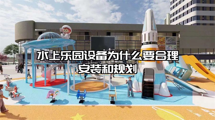 水上樂園設(shè)備為什么要合理安裝和規(guī)劃