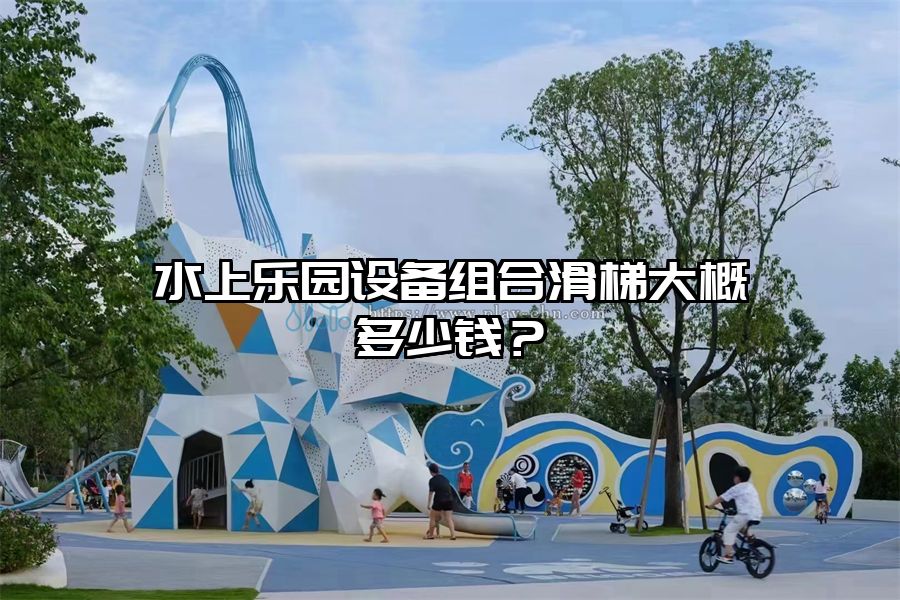 水上樂園設備組合滑梯大概多少錢？