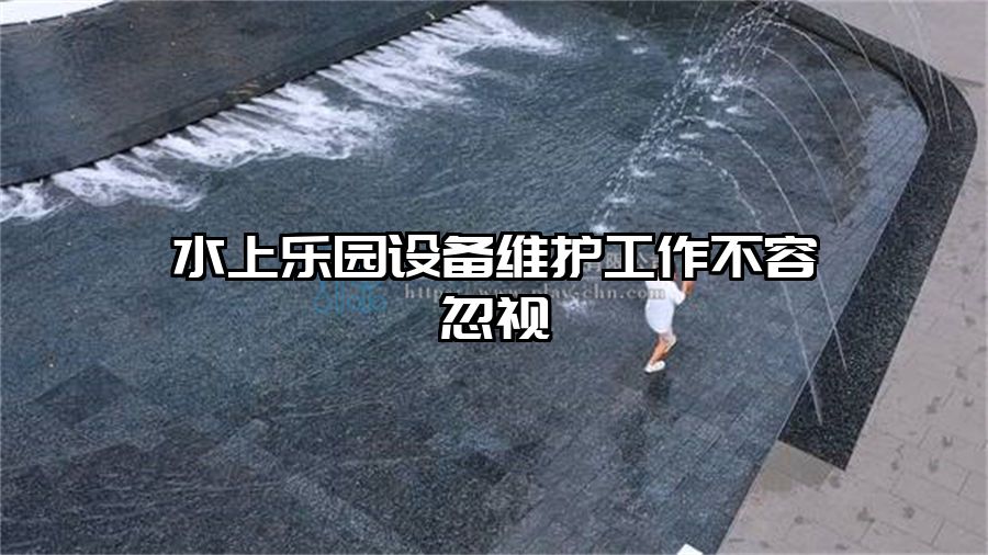 水上樂園設(shè)備維護工作不容忽視